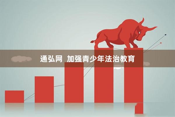 通弘网  加强青少年法治教育