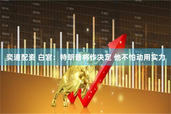 奕道配资 白宫：特朗普将作决定 他不怕动用实力