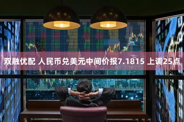 双融优配 人民币兑美元中间价报7.1815 上调25点